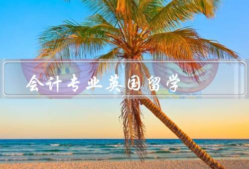 会计专业英国留学，背景／优势／准备
