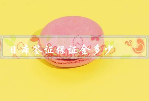 日本签证保证金多少（金额确定／缴纳方式／作用）