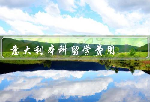 意大利本科留学费用（学费／生活费／其他费用）