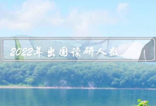 2022年出国读研人数（政策因素、国际化教育、就业竞争压力）