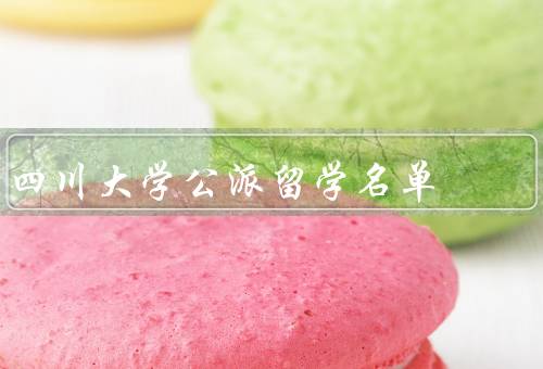 四川大学公派留学名单（欧洲留学名单／北美留学名单／亚洲留学名单）