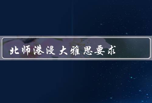 北师港浸大雅思要求（北师港浸大对雅思要求／雅思考试的重要性）