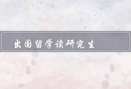 出国留学读研究生（国际化学术环境／资源和机会丰富）