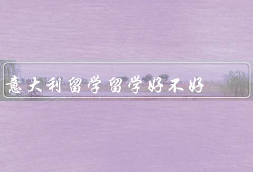 意大利留学留学好不好