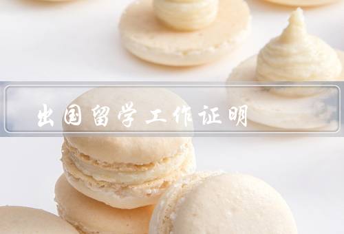 出国留学工作证明（重要性、准备、注意事项）