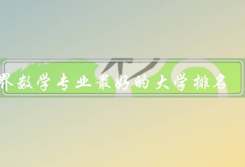 世界数学专业最好的大学排名（普林斯顿大学、剑桥大学、哈佛大学）