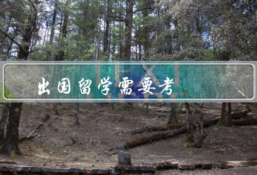 出国留学需要考，选择合适的国家和学校／准备足够的资金