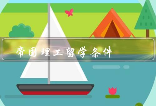 帝国理工留学条件，申请条件／学术要求／财务要求