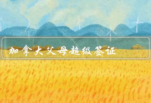 加拿大父母超级签证（条件／流程／注意事项）
