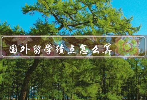 国外留学绩点怎么算（计算方法／计算方式／意义）