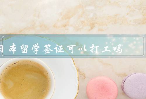 日本留学签证可以打工吗（留学签证持有者的打工条件）