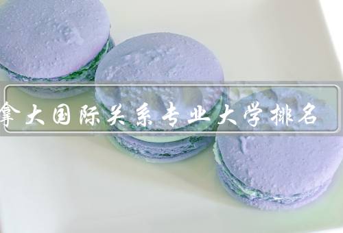 加拿大国际关系专业大学排名（多伦多大学／麦吉尔大学／渥太华大学）
