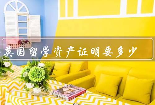 去英国留学资产证明要多少，意义、具体要求、资金来源合法性