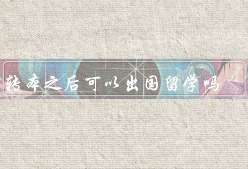 专转本之后可以出国留学吗，学历是否符合出国留学要求／优势
