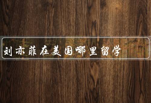 刘亦菲在美国哪里留学，洛杉矶的艺术学院、演艺培训机构