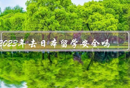 2023年去日本留学安全吗，日本的安全环境／留学生的安全措施