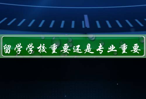 出国留学学校重要还是专业重要（重要、专业重要、与专业的平衡）