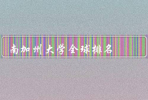 南加州大学全球排名，学术声誉卓越／研究实力强大／国际交流与合作