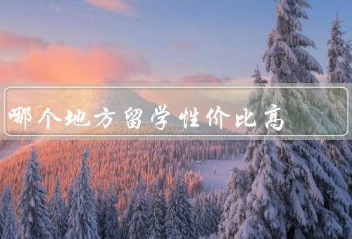 哪个地方留学性价比高，加拿大／德国／澳大利亚