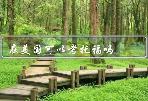 在美国可以考托福吗（美国托福考试、托福考试的考点、备考建议）