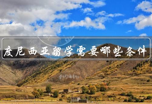 去印度尼西亚留学需要哪些条件（语言能力／学历背景／财务能力）