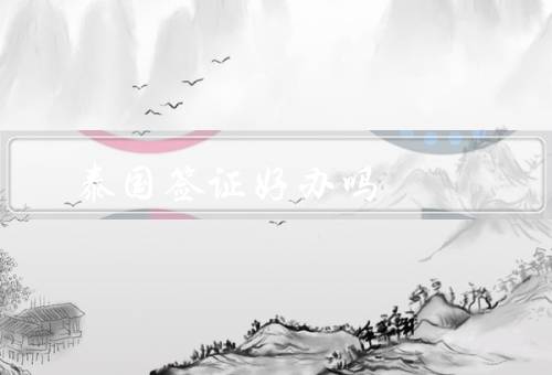 泰国签证好办吗，泰国签证种类／办理流程／注意事项