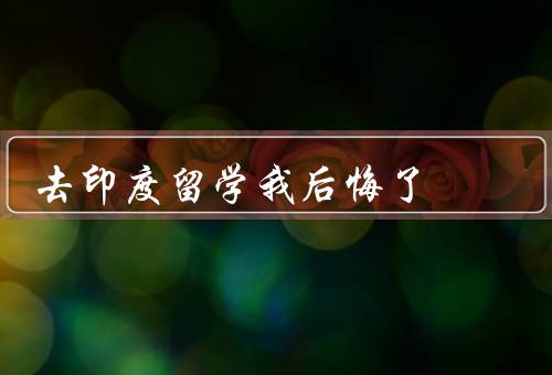 去印度留学我后悔了，我后悔去印度留学／文化差异给我带来了困扰