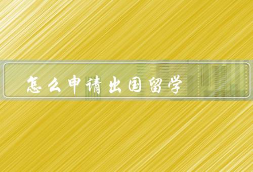 怎么申请出国留学，选择留学目的地／了解留学要求／准备申请材料