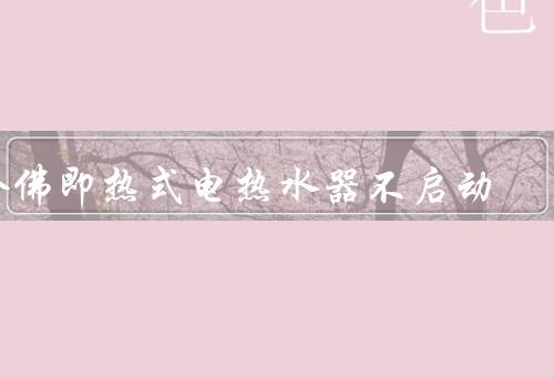 哈佛即热式电热水器不启动，电源故障、温度控制器故障、供水问题
