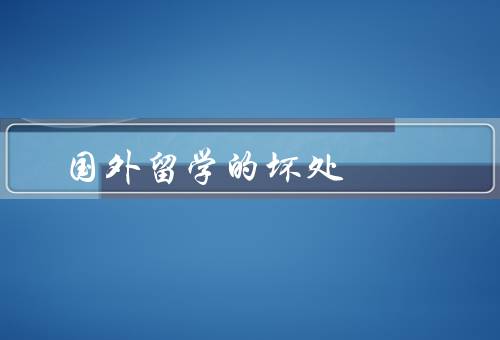 国外留学的坏处（学习压力／文化冲击／经济负担）