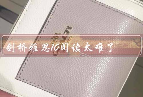 剑桥雅思10阅读太难了（题目理解困难、文章内容复杂、时间紧迫）