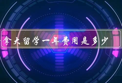 加拿大留学一年费用是多少