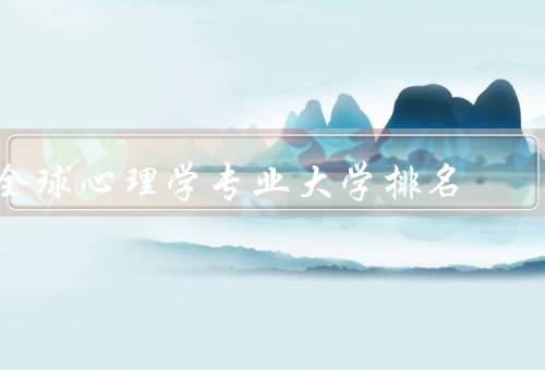 全球心理学专业大学排名，哈佛大学／斯坦福大学／牛津大学