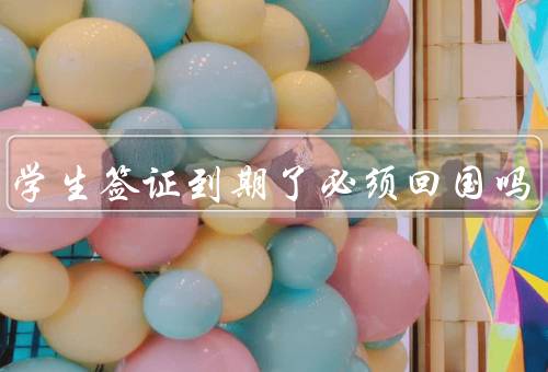 美国学生签证到期了必须回国吗（到期后的处理方式、延期申请）