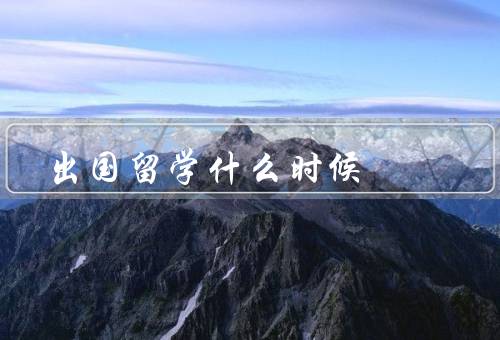 出国留学什么时候，高中毕业前、本科期间、研究生阶段