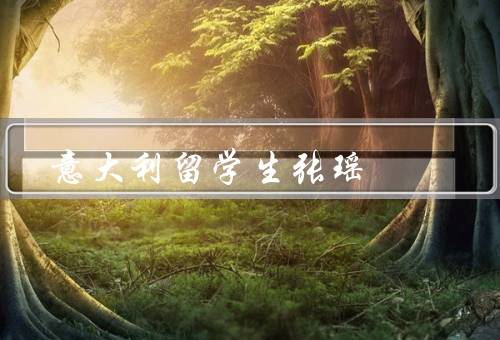 意大利留学生张瑶（张瑶的留学初衷／留学生活中的挑战与收获）