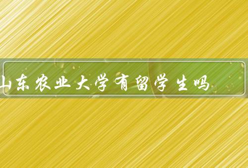 山东农业大学有留学生吗，数量、支持、体验