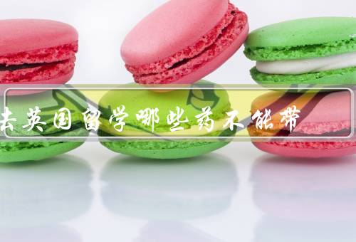 去英国留学哪些药不能带（管制药物／违禁药物／未经许可的药物）