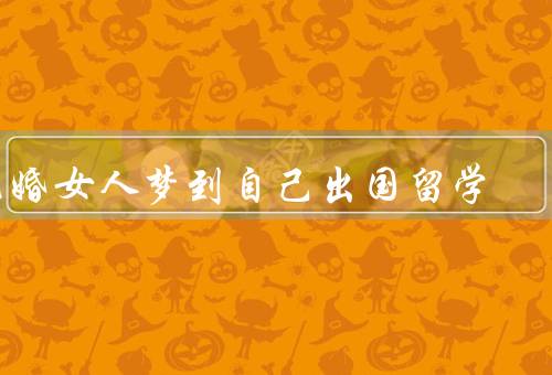 已婚女人梦到自己出国留学（无尽的可能／家庭的牵挂／抉择与平衡）