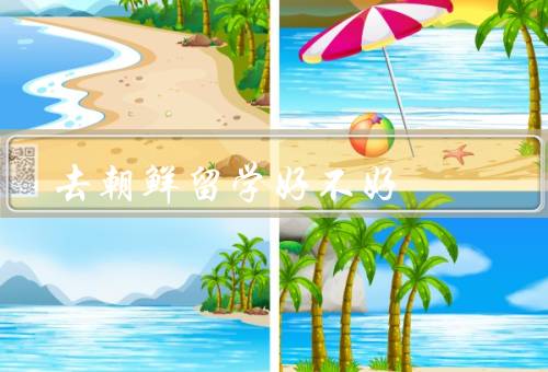 去朝鲜留学好不好，丰富多彩的文化体验、接触先进的科研技术
