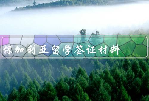 保加利亚留学签证材料（申请表格／护照和照片／入学通知和学历证明）