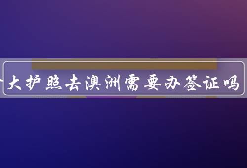 加拿大护照去澳洲需要办签证吗，签证政策、旅游签证
