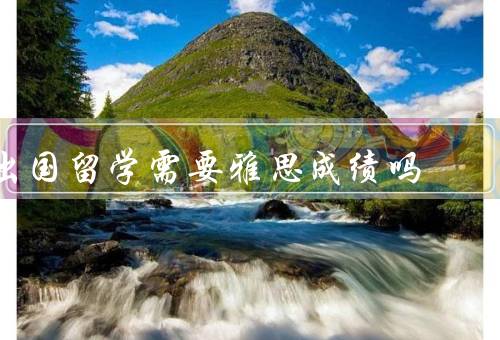 出国留学需要雅思成绩吗（雅思成绩的重要性、免除雅思成绩的情况）