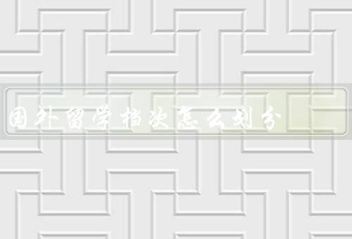 国外留学档次怎么划分，学校排名、专业选择