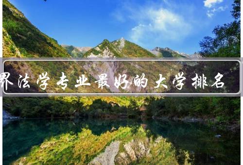 世界法学专业最好的大学排名（哈佛大学、牛津大学、剑桥大学）