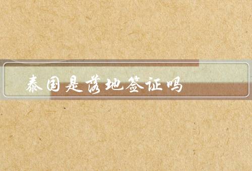 泰国是落地签证吗（申请条件／办理步骤／有效期和停留时间）