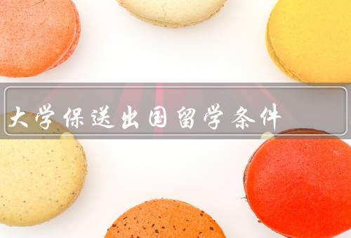大学保送出国留学条件，学业成绩优异、科研实践经历、英语水平高超