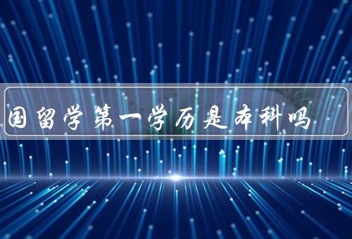专科出国留学第一学历是本科吗（特点／与本科区别）