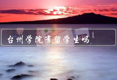台州学院有留学生吗（人数／教育／支持）