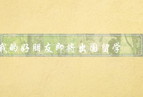 我的好朋友即将出国留学（热爱学习、适应能力强、积极乐观）
